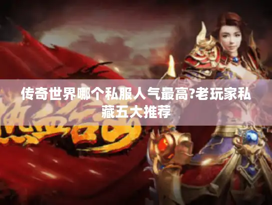 传奇世界哪个私服人气最高?老玩家私藏五大推荐