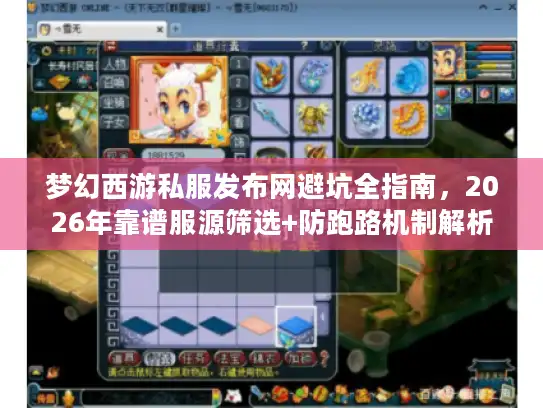 梦幻西游私服发布网避坑全指南，2026年靠谱服源筛选+防跑路机制解析