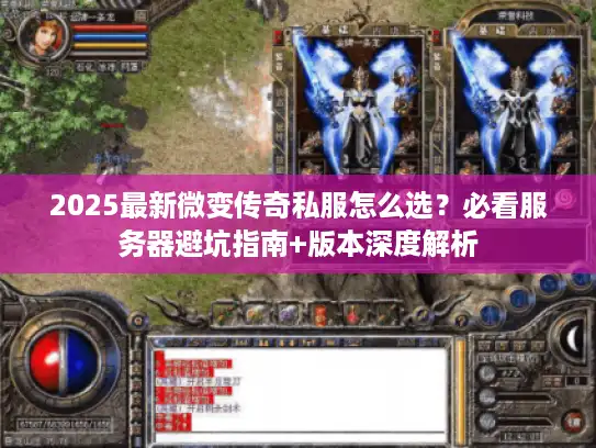 2025最新微变传奇私服怎么选？必看服务器避坑指南+版本深度解析
