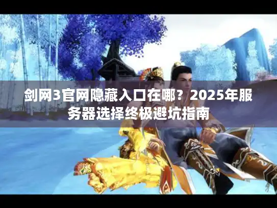 剑网3官网隐藏入口在哪？2025年服务器选择终极避坑指南
