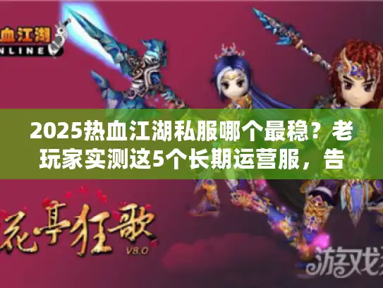 2025热血江湖私服哪个最稳？老玩家实测这5个长期运营服，告别跑路坑