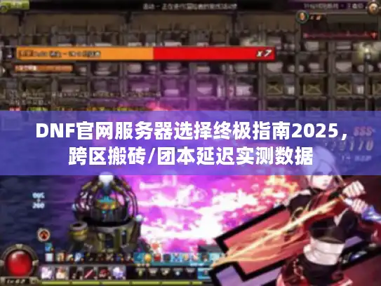 DNF官网服务器选择终极指南2025,跨区搬砖/团本延迟实测数据 DNF官网服务器选择终极指南2025,跨区搬砖/团本延迟实测数据