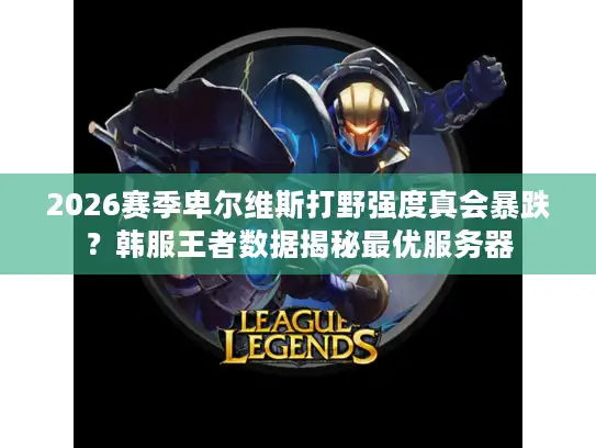 2026赛季卑尔维斯打野强度真会暴跌？韩服王者数据揭秘最优服务器