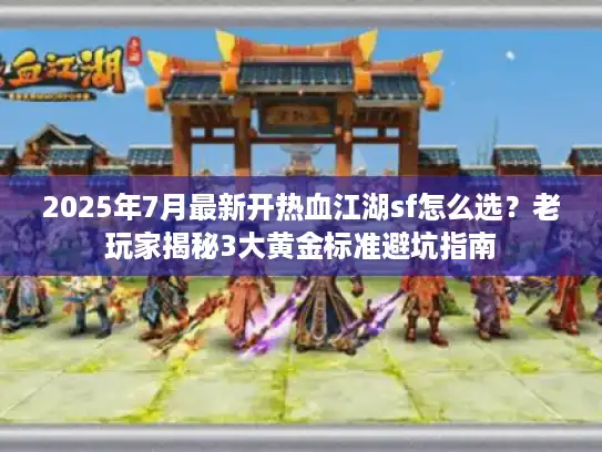 2025年7月最新开热血江湖sf怎么选？老玩家揭秘3大黄金标准避坑指南