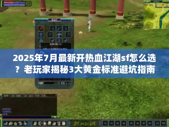 2025年7月最新开热血江湖sf怎么选？老玩家揭秘3大黄金标准避坑指南