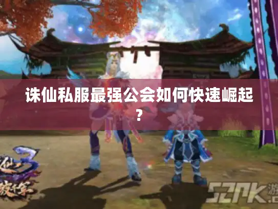 诛仙私服最强公会如何快速崛起?