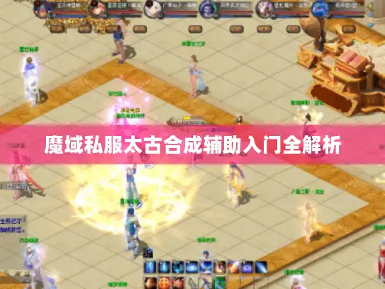 魔域私服太古合成辅助入门全解析 魔域私服太古合成辅助入门全解析