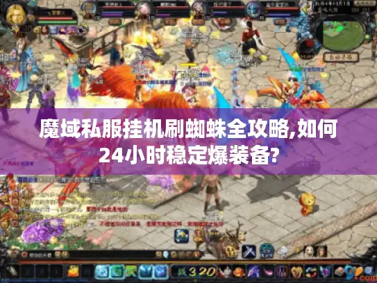 魔域私服挂机刷蜘蛛全攻略,如何24小时稳定爆装备? 魔域私服挂机刷蜘蛛全攻略,如何24小时稳定爆装备?