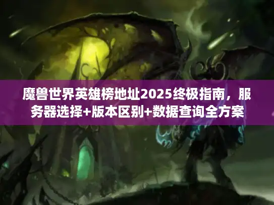 魔兽世界英雄榜地址2025终极指南，服务器选择+版本区别+数据查询全方案