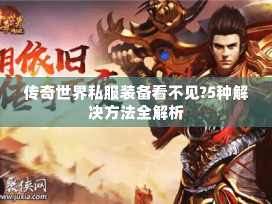 传奇世界私服装备看不见?5种解决方法全解析 传奇世界私服装备看不见?5种解决方法全解析