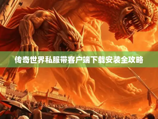 传奇世界私服带客户端下载安装全攻略 传奇世界私服带客户端下载安装全攻略