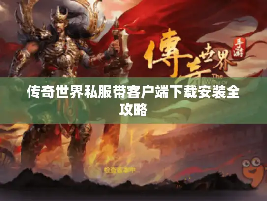 传奇世界私服带客户端下载安装全攻略 传奇世界私服带客户端下载安装全攻略