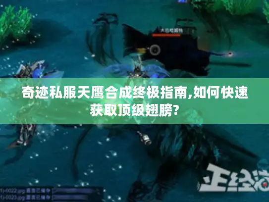 奇迹私服天鹰合成终极指南,如何快速获取顶级翅膀?