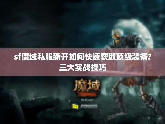 sf魔域私服新开如何快速获取顶级装备?三大实战技巧 sf魔域私服新开如何快速获取顶级装备?三大实战技巧