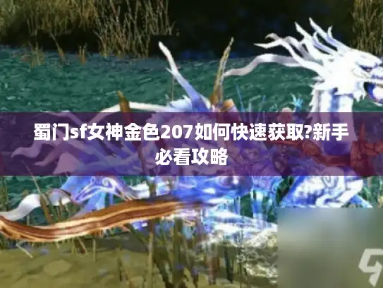 蜀门sf女神金色207如何快速获取?新手必看攻略