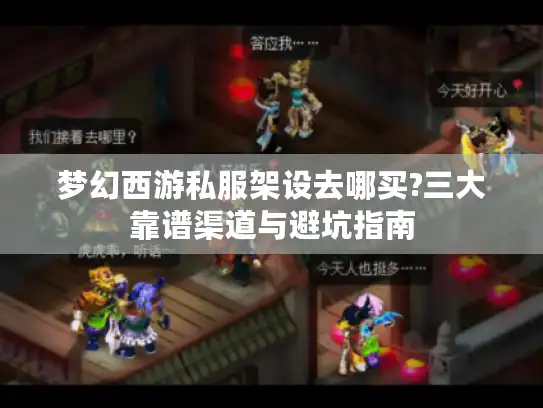 梦幻西游私服架设去哪买?三大靠谱渠道与避坑指南 梦幻西游私服架设去哪买?三大靠谱渠道与避坑指南