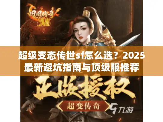 超级变态传世sf怎么选?2025最新避坑指南与顶级服推荐 超级变态传世sf怎么选?2025最新避坑指南与顶级服推荐