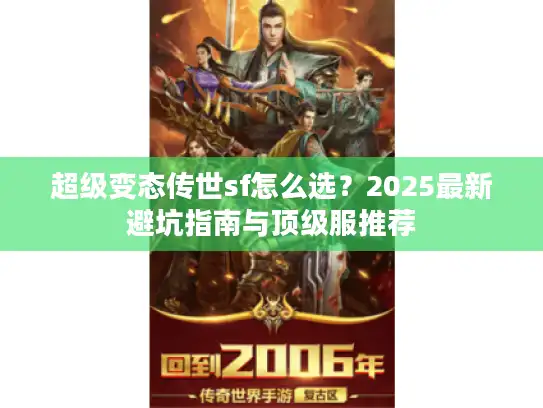 超级变态传世sf怎么选?2025最新避坑指南与顶级服推荐 超级变态传世sf怎么选?2025最新避坑指南与顶级服推荐
