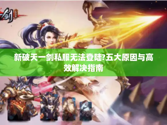 新破天一剑私服无法登陆?五大原因与高效解决指南