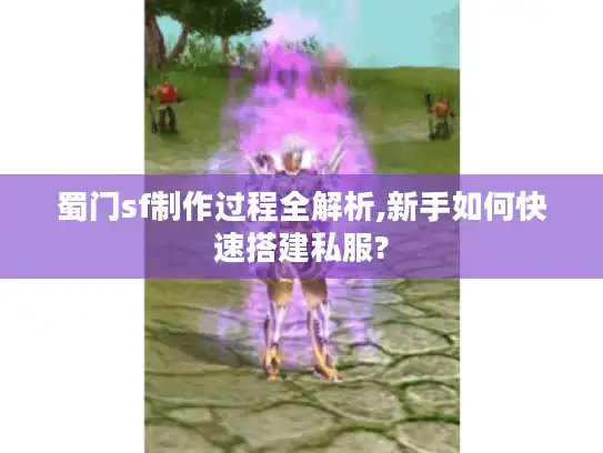 蜀门sf制作过程全解析,新手如何快速搭建私服? 蜀门sf制作过程全解析,新手如何快速搭建私服?