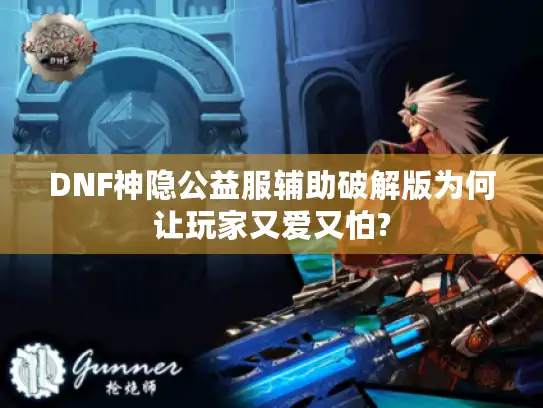 DNF神隐公益服辅助破解版为何让玩家又爱又怕? DNF神隐公益服辅助破解版为何让玩家又爱又怕?