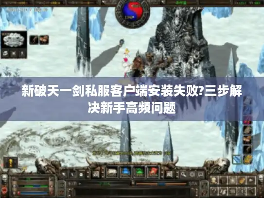 新破天一剑私服客户端安装失败?三步解决新手高频问题