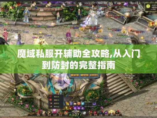 魔域私服开辅助全攻略,从入门到防封的完整指南 魔域私服开辅助全攻略,从入门到防封的完整指南