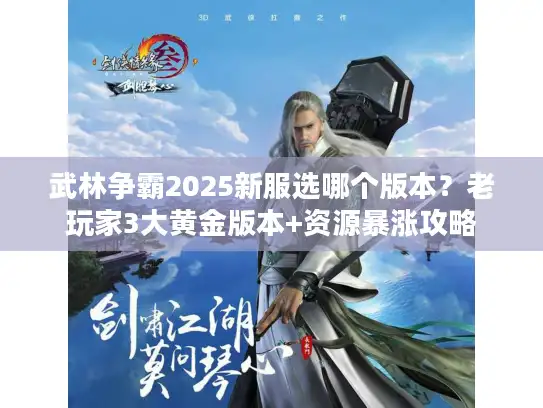武林争霸2025新服选哪个版本？老玩家3大黄金版本+资源暴涨攻略
