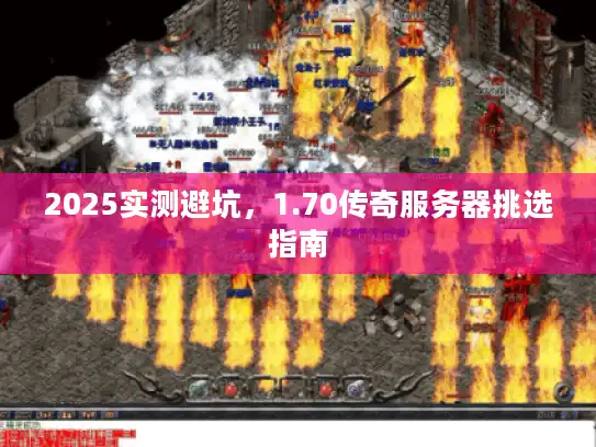 2025实测避坑，1.70传奇服务器挑选指南