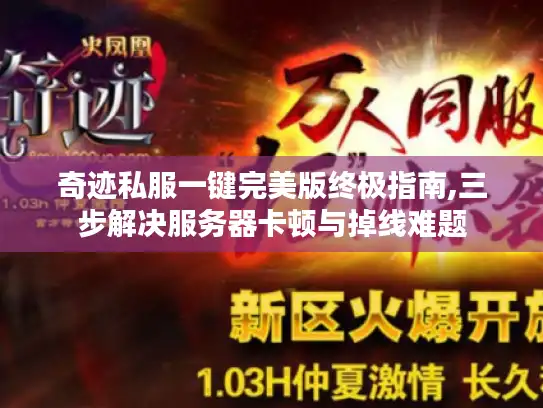 奇迹私服一键完美版终极指南,三步解决服务器卡顿与掉线难题