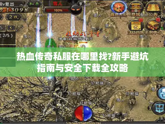 热血传奇私服在哪里找?新手避坑指南与安全下载全攻略
