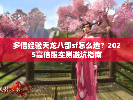 多倍经验天龙八部sf怎么选?2025高倍服实测避坑指南 多倍经验天龙八部sf怎么选?2025高倍服实测避坑指南