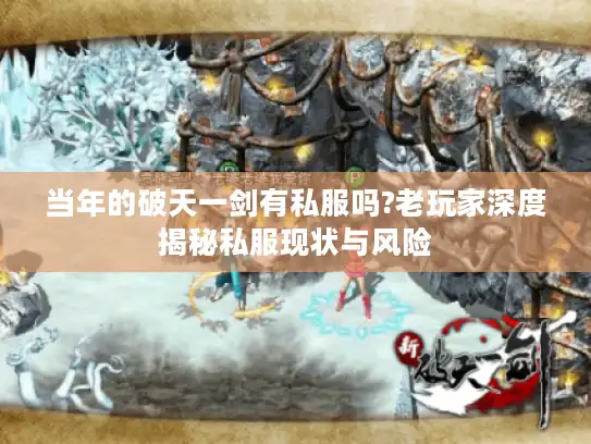 当年的破天一剑有私服吗?老玩家深度揭秘私服现状与风险