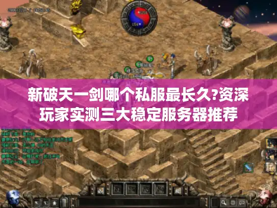 新破天一剑哪个私服最长久?资深玩家实测三大稳定服务器推荐