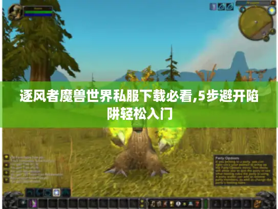 逐风者魔兽世界私服下载必看,5步避开陷阱轻松入门 逐风者魔兽世界私服下载必看,5步避开陷阱轻松入门