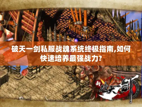 破天一剑私服战魂系统终极指南,如何快速培养最强战力?