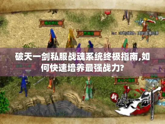 破天一剑私服战魂系统终极指南,如何快速培养最强战力?