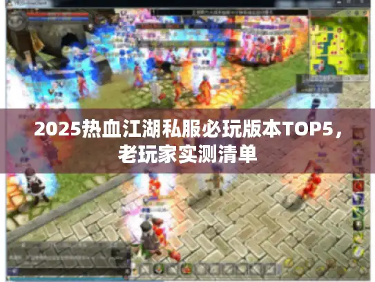 2025热血江湖私服必玩版本TOP5,老玩家实测清单 2025热血江湖私服必玩版本TOP5,老玩家实测清单