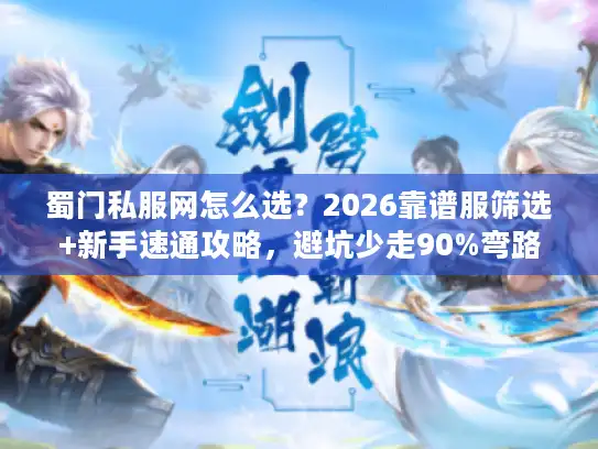 蜀门私服网怎么选？2026靠谱服筛选+新手速通攻略，避坑少走90%弯路