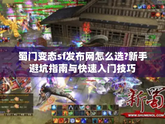 蜀门变态sf发布网怎么选?新手避坑指南与快速入门技巧
