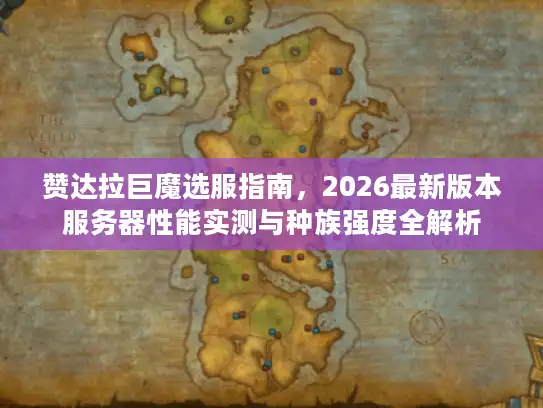 赞达拉巨魔选服指南，2026最新版本服务器性能实测与种族强度全解析