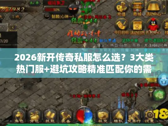 2026新开传奇私服怎么选?3大类热门服+避坑攻略精准匹配你的需求 2026新开传奇私服怎么选?3大类热门服+避坑攻略精准匹配你的需求
