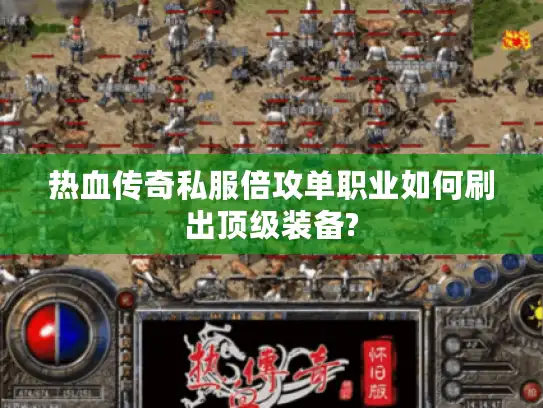 热血传奇私服倍攻单职业如何刷出顶级装备? 热血传奇私服倍攻单职业如何刷出顶级装备?