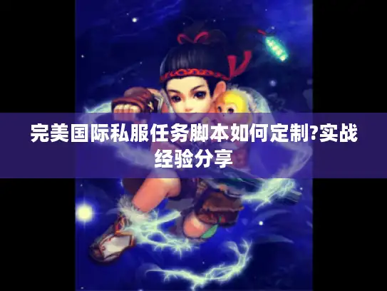 完美国际私服任务脚本如何定制?实战经验分享