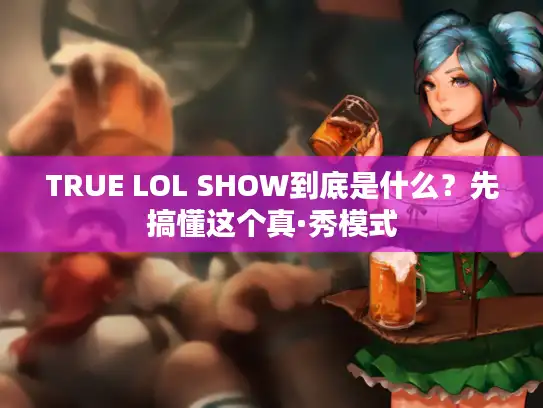 TRUE LOL SHOW到底是什么？先搞懂这个真·秀模式