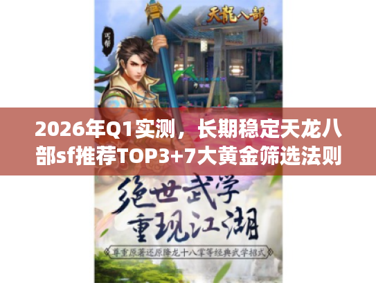 2026年Q1实测，长期稳定天龙八部sf推荐TOP3+7大黄金筛选法则