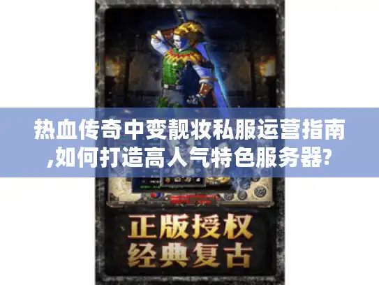 热血传奇中变靓妆私服运营指南,如何打造高人气特色服务器?