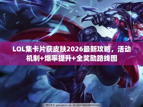 LOL集卡片获皮肤2026最新攻略，活动机制+爆率提升+全奖励路线图