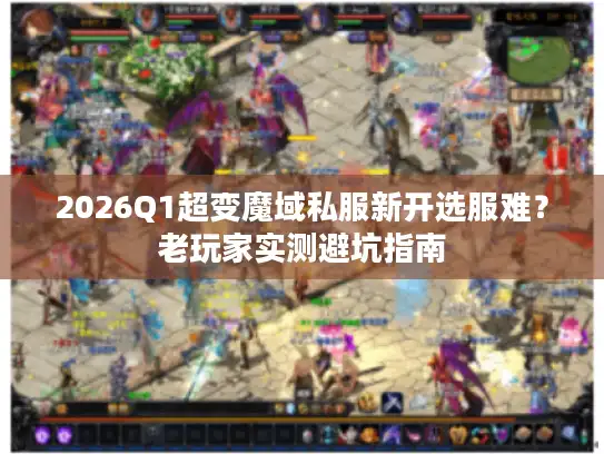 2026Q1超变魔域私服新开选服难？老玩家实测避坑指南
