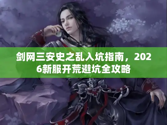 剑网三安史之乱入坑指南，2026新服开荒避坑全攻略